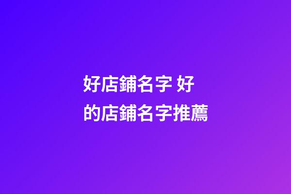 好店鋪名字 好的店鋪名字推薦-第1張-店鋪起名-玄機(jī)派